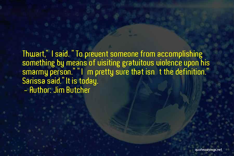 Jim Butcher Quotes: Thwart, I Said. To Prevent Someone From Accomplishing Something By Means Of Visiting Gratuitous Violence Upon His Smarmy Person.i'm Pretty