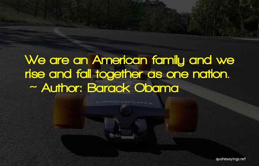 Barack Obama Quotes: We Are An American Family And We Rise And Fall Together As One Nation.