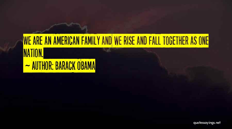 Barack Obama Quotes: We Are An American Family And We Rise And Fall Together As One Nation.