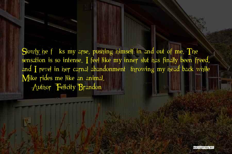 Felicity Brandon Quotes: Slowly He F**ks My Arse, Pushing Himself In And Out Of Me. The Sensation Is So Intense. I Feel Like
