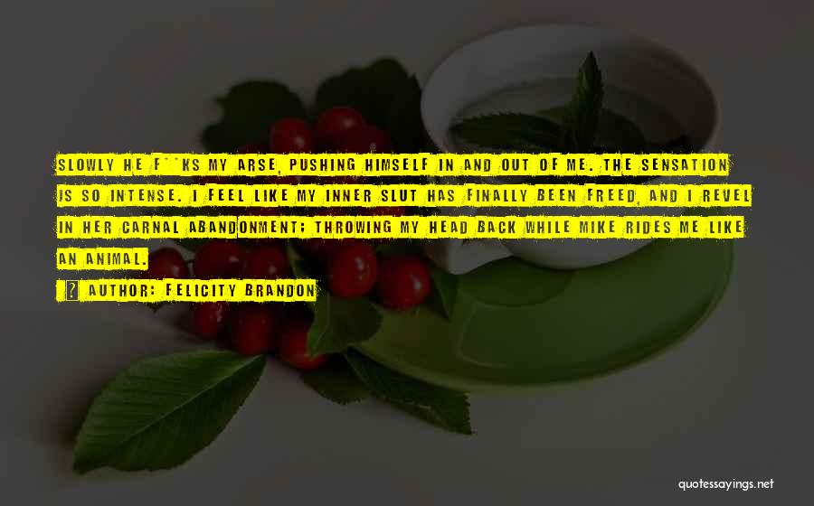 Felicity Brandon Quotes: Slowly He F**ks My Arse, Pushing Himself In And Out Of Me. The Sensation Is So Intense. I Feel Like