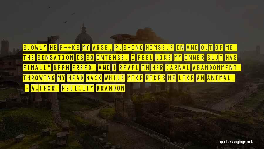 Felicity Brandon Quotes: Slowly He F**ks My Arse, Pushing Himself In And Out Of Me. The Sensation Is So Intense. I Feel Like