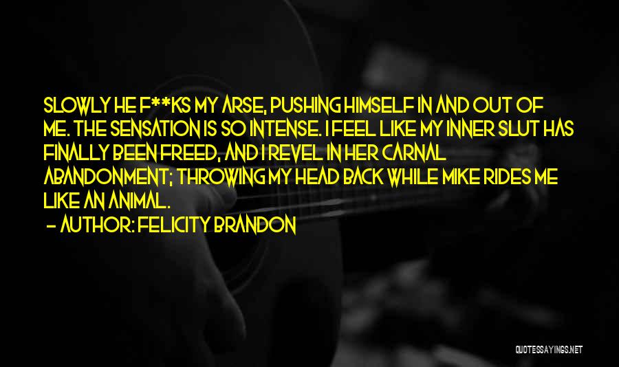 Felicity Brandon Quotes: Slowly He F**ks My Arse, Pushing Himself In And Out Of Me. The Sensation Is So Intense. I Feel Like