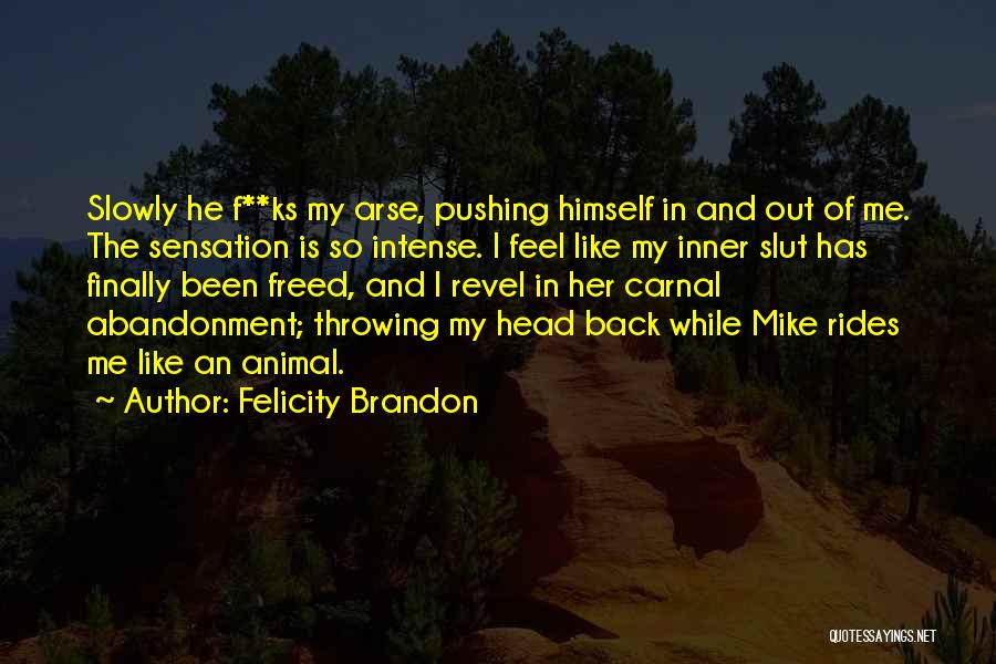 Felicity Brandon Quotes: Slowly He F**ks My Arse, Pushing Himself In And Out Of Me. The Sensation Is So Intense. I Feel Like