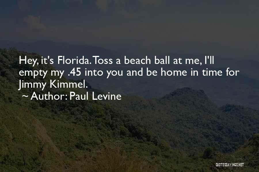 Paul Levine Quotes: Hey, It's Florida. Toss A Beach Ball At Me, I'll Empty My .45 Into You And Be Home In Time