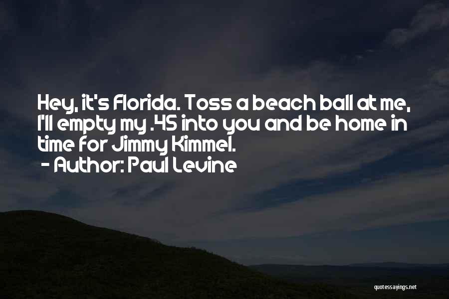 Paul Levine Quotes: Hey, It's Florida. Toss A Beach Ball At Me, I'll Empty My .45 Into You And Be Home In Time