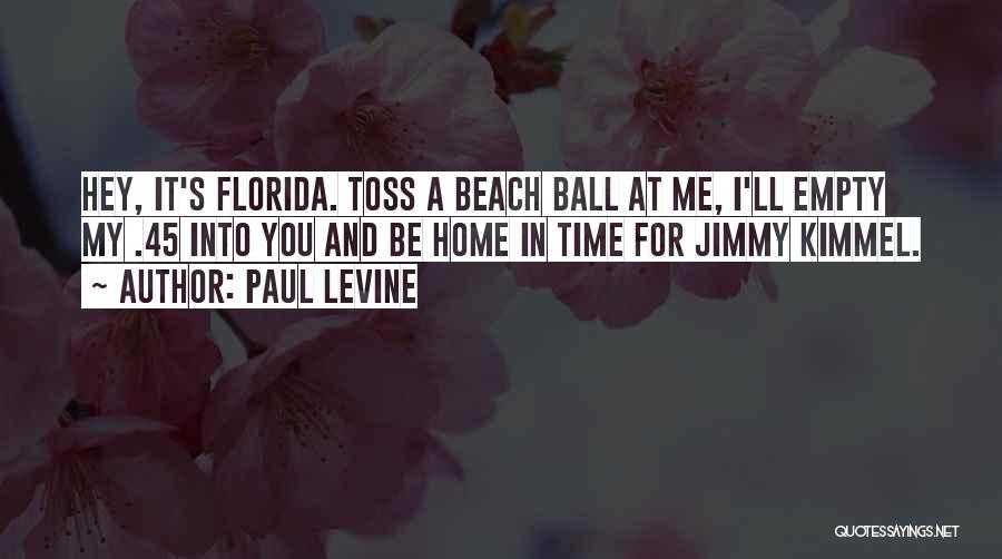 Paul Levine Quotes: Hey, It's Florida. Toss A Beach Ball At Me, I'll Empty My .45 Into You And Be Home In Time