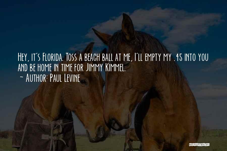 Paul Levine Quotes: Hey, It's Florida. Toss A Beach Ball At Me, I'll Empty My .45 Into You And Be Home In Time