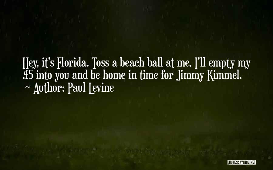 Paul Levine Quotes: Hey, It's Florida. Toss A Beach Ball At Me, I'll Empty My .45 Into You And Be Home In Time