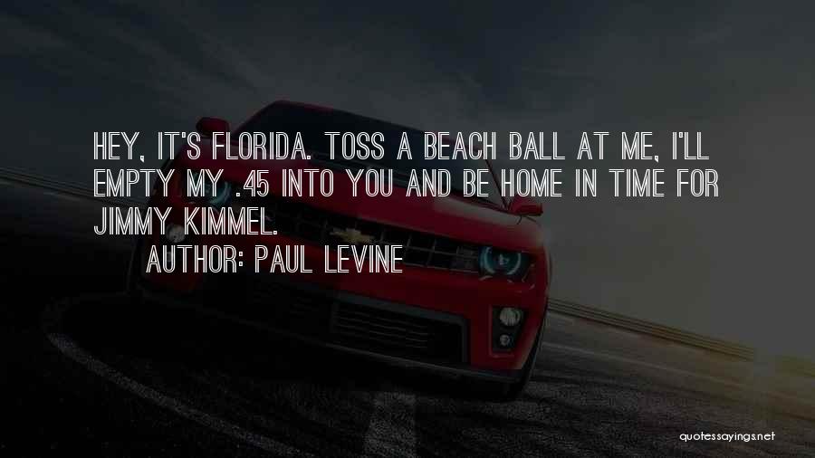 Paul Levine Quotes: Hey, It's Florida. Toss A Beach Ball At Me, I'll Empty My .45 Into You And Be Home In Time