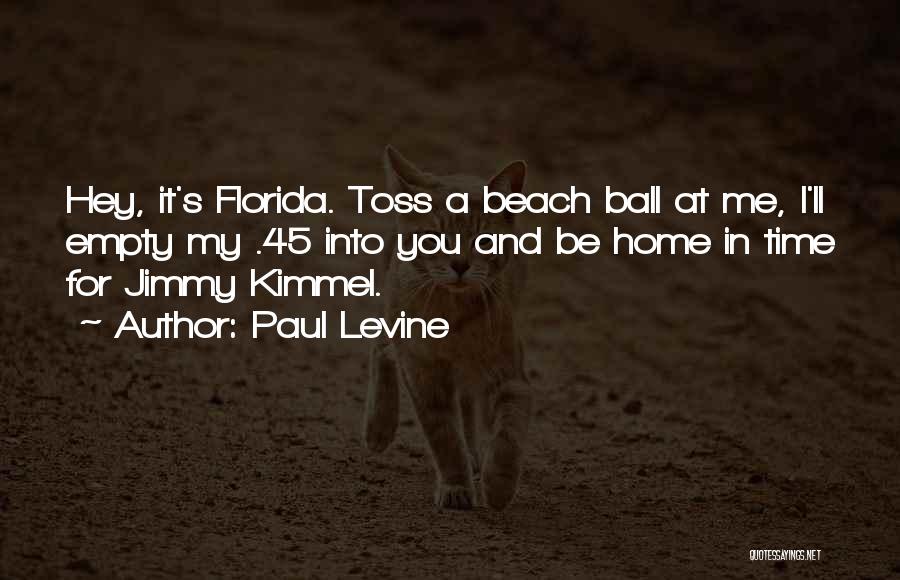 Paul Levine Quotes: Hey, It's Florida. Toss A Beach Ball At Me, I'll Empty My .45 Into You And Be Home In Time