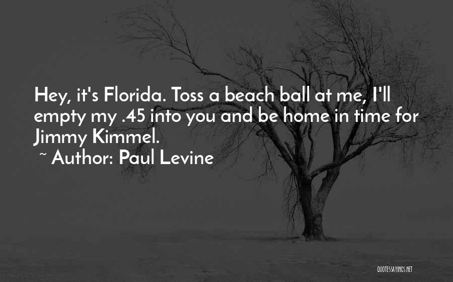 Paul Levine Quotes: Hey, It's Florida. Toss A Beach Ball At Me, I'll Empty My .45 Into You And Be Home In Time