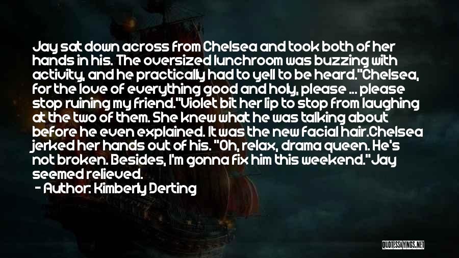 Kimberly Derting Quotes: Jay Sat Down Across From Chelsea And Took Both Of Her Hands In His. The Oversized Lunchroom Was Buzzing With