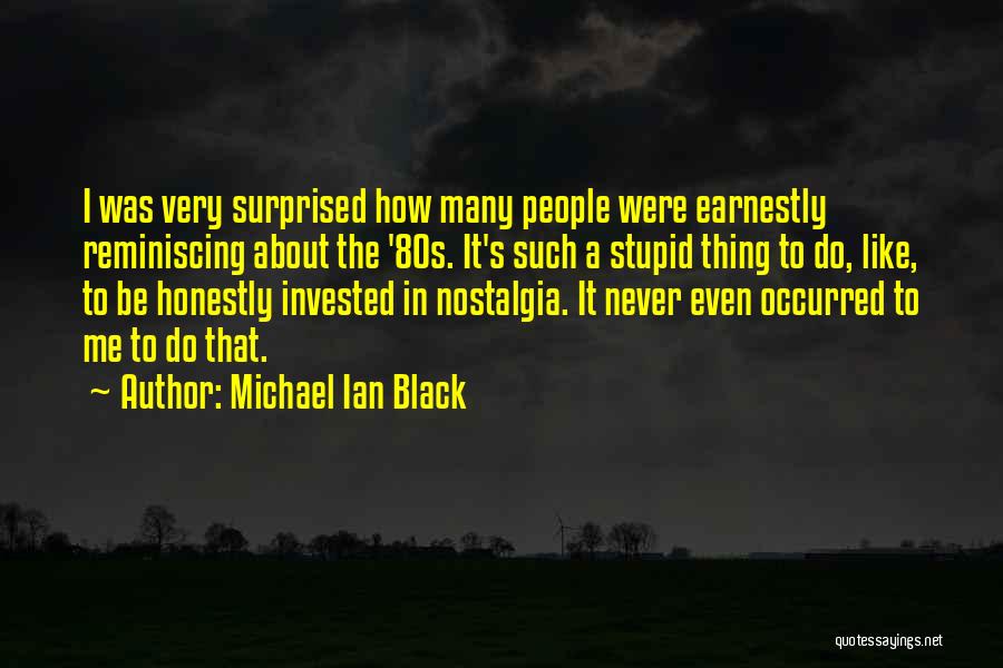 Michael Ian Black Quotes: I Was Very Surprised How Many People Were Earnestly Reminiscing About The '80s. It's Such A Stupid Thing To Do,