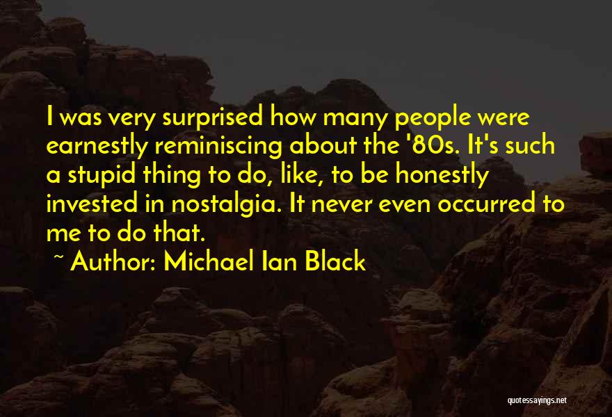 Michael Ian Black Quotes: I Was Very Surprised How Many People Were Earnestly Reminiscing About The '80s. It's Such A Stupid Thing To Do,
