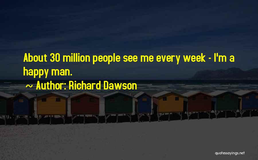 Richard Dawson Quotes: About 30 Million People See Me Every Week - I'm A Happy Man.