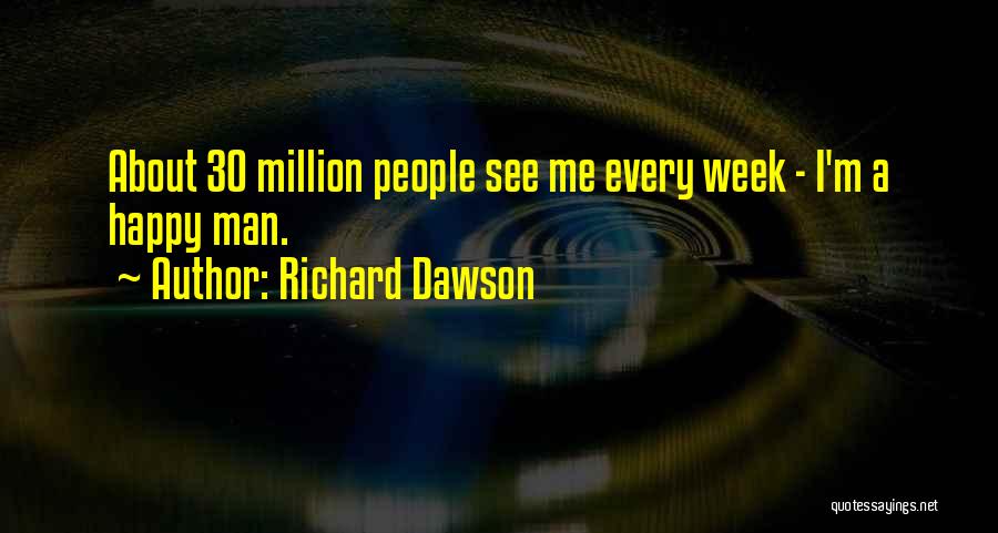 Richard Dawson Quotes: About 30 Million People See Me Every Week - I'm A Happy Man.