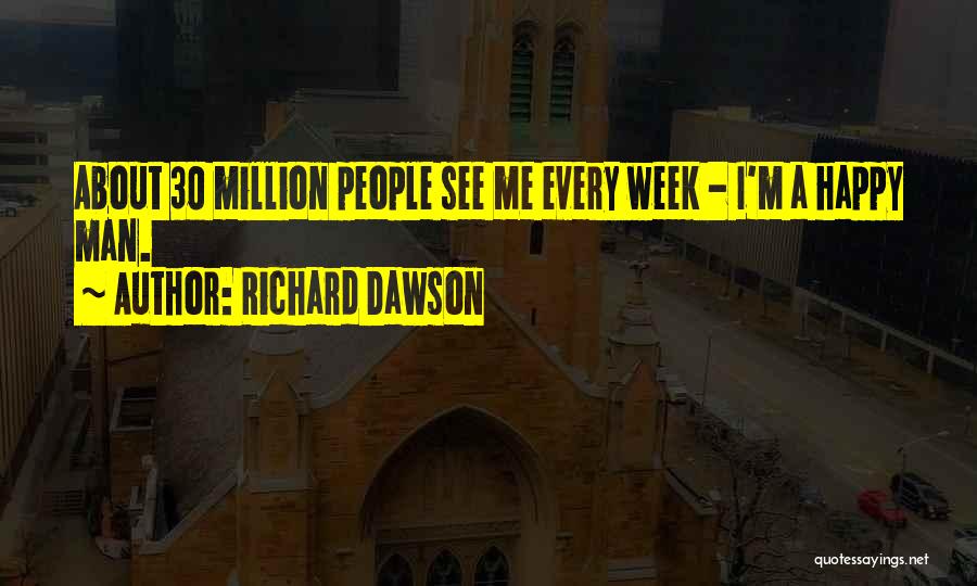 Richard Dawson Quotes: About 30 Million People See Me Every Week - I'm A Happy Man.