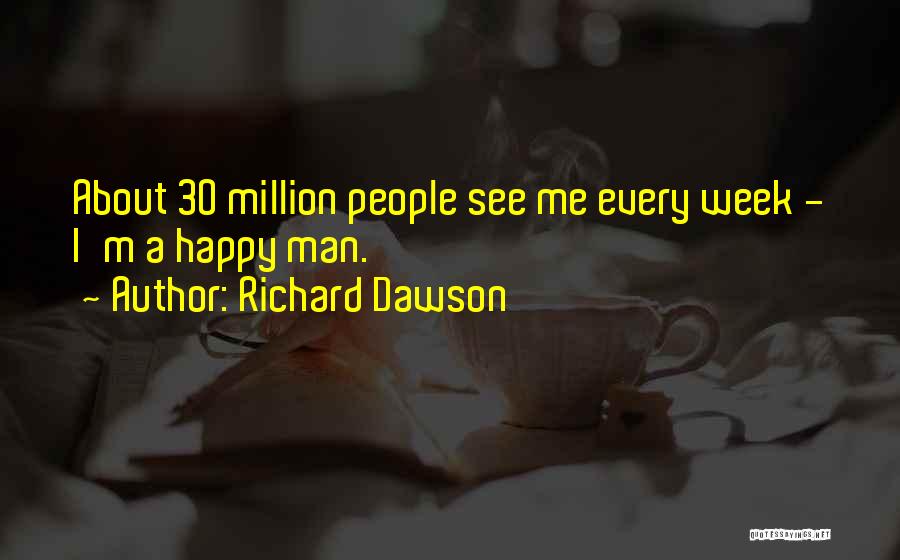 Richard Dawson Quotes: About 30 Million People See Me Every Week - I'm A Happy Man.