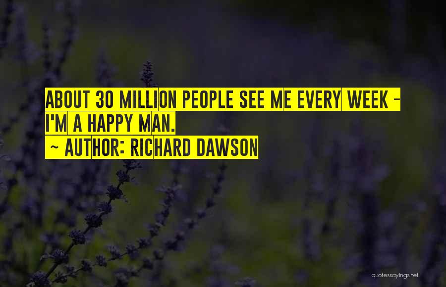 Richard Dawson Quotes: About 30 Million People See Me Every Week - I'm A Happy Man.