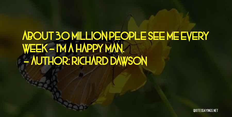 Richard Dawson Quotes: About 30 Million People See Me Every Week - I'm A Happy Man.