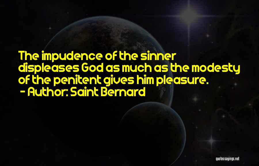 Saint Bernard Quotes: The Impudence Of The Sinner Displeases God As Much As The Modesty Of The Penitent Gives Him Pleasure.