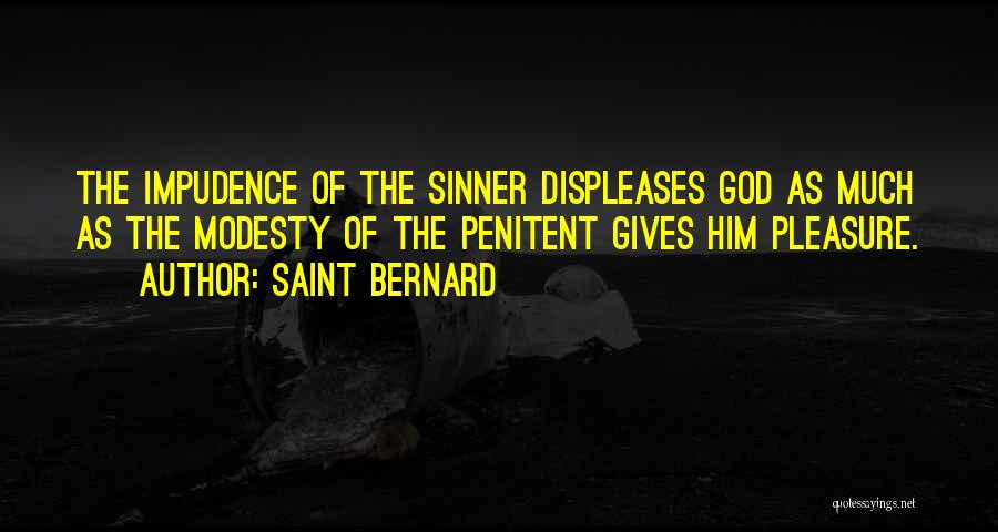 Saint Bernard Quotes: The Impudence Of The Sinner Displeases God As Much As The Modesty Of The Penitent Gives Him Pleasure.