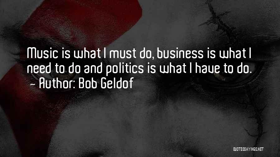 Bob Geldof Quotes: Music Is What I Must Do, Business Is What I Need To Do And Politics Is What I Have To