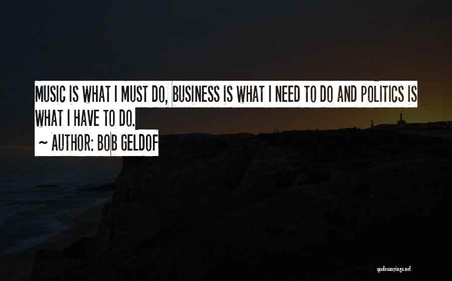 Bob Geldof Quotes: Music Is What I Must Do, Business Is What I Need To Do And Politics Is What I Have To