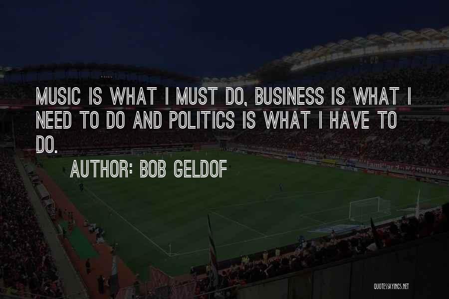 Bob Geldof Quotes: Music Is What I Must Do, Business Is What I Need To Do And Politics Is What I Have To