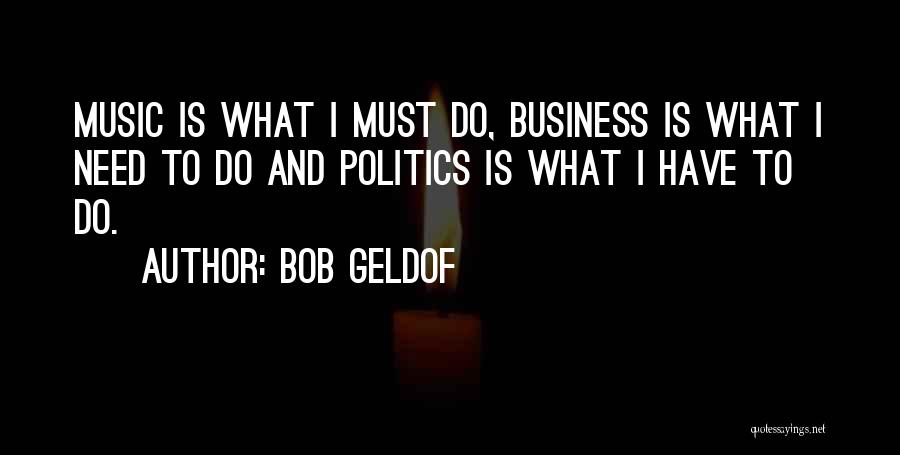 Bob Geldof Quotes: Music Is What I Must Do, Business Is What I Need To Do And Politics Is What I Have To