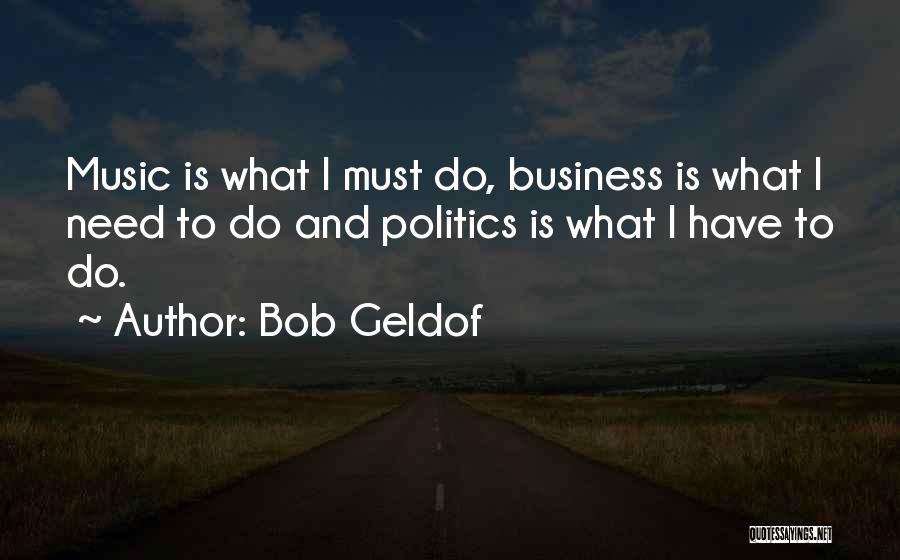 Bob Geldof Quotes: Music Is What I Must Do, Business Is What I Need To Do And Politics Is What I Have To