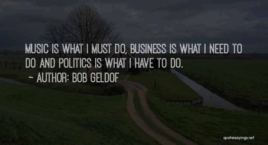 Bob Geldof Quotes: Music Is What I Must Do, Business Is What I Need To Do And Politics Is What I Have To