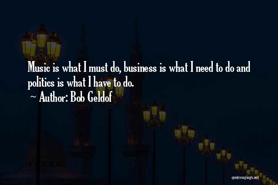 Bob Geldof Quotes: Music Is What I Must Do, Business Is What I Need To Do And Politics Is What I Have To