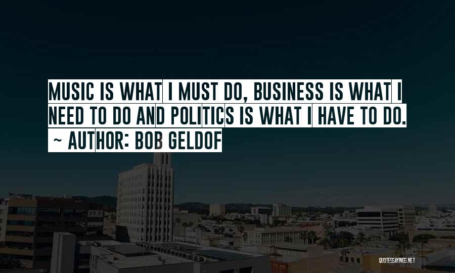 Bob Geldof Quotes: Music Is What I Must Do, Business Is What I Need To Do And Politics Is What I Have To