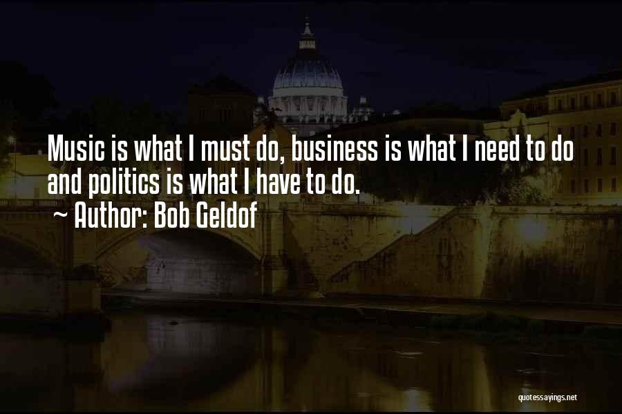 Bob Geldof Quotes: Music Is What I Must Do, Business Is What I Need To Do And Politics Is What I Have To