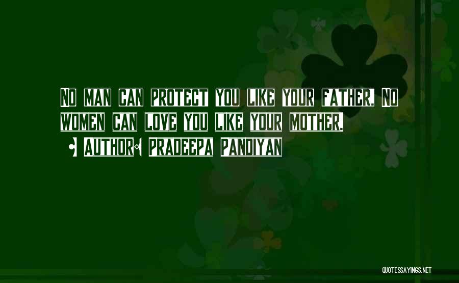 Pradeepa Pandiyan Quotes: No Man Can Protect You Like Your Father, No Women Can Love You Like Your Mother.