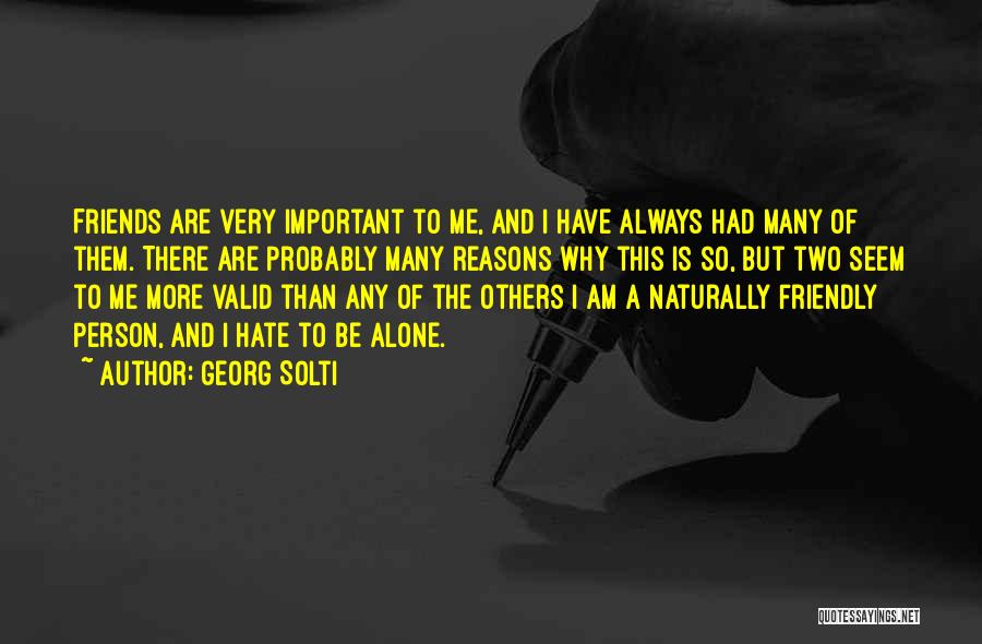 Georg Solti Quotes: Friends Are Very Important To Me, And I Have Always Had Many Of Them. There Are Probably Many Reasons Why