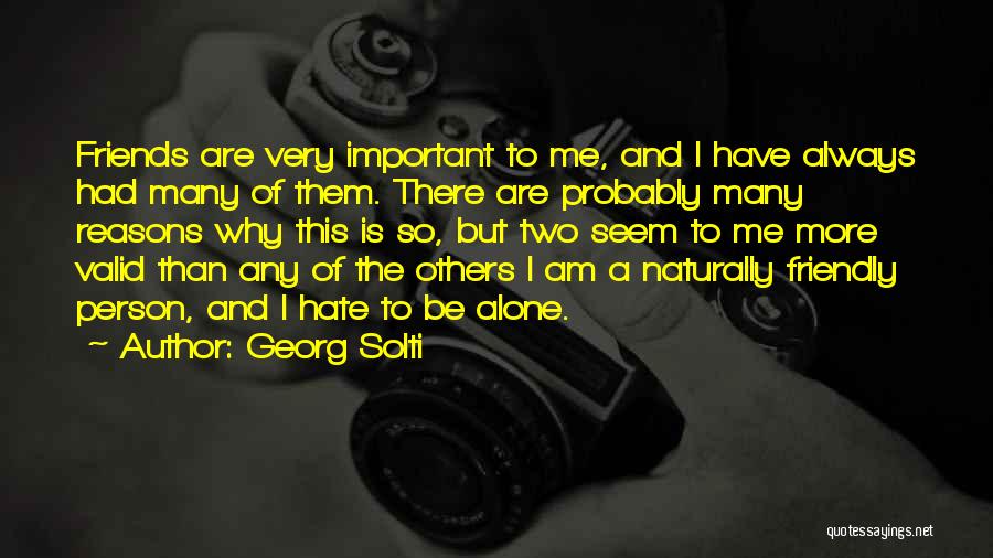 Georg Solti Quotes: Friends Are Very Important To Me, And I Have Always Had Many Of Them. There Are Probably Many Reasons Why