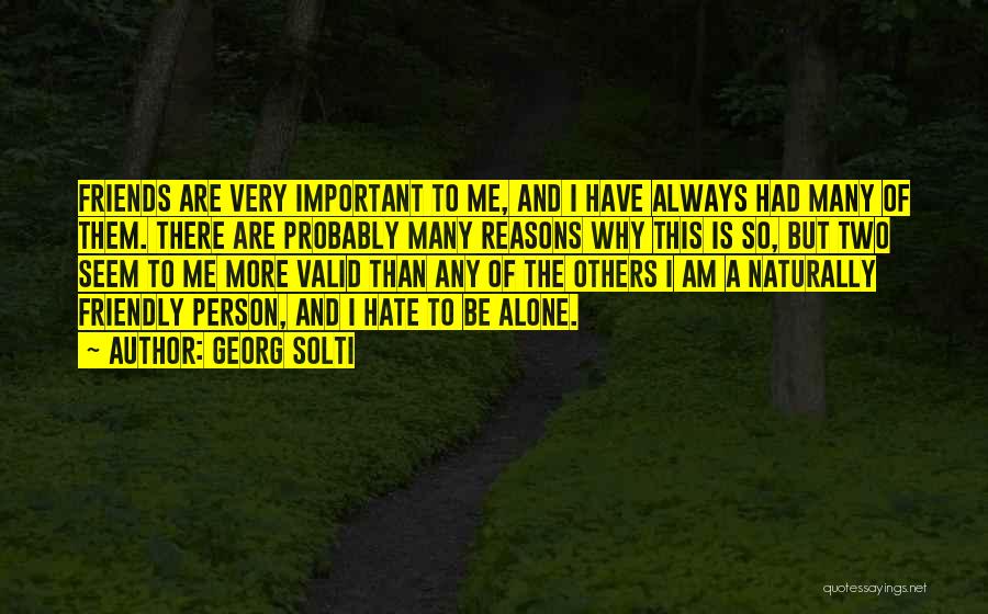 Georg Solti Quotes: Friends Are Very Important To Me, And I Have Always Had Many Of Them. There Are Probably Many Reasons Why