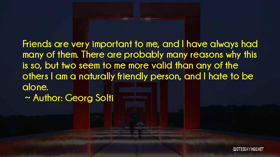 Georg Solti Quotes: Friends Are Very Important To Me, And I Have Always Had Many Of Them. There Are Probably Many Reasons Why