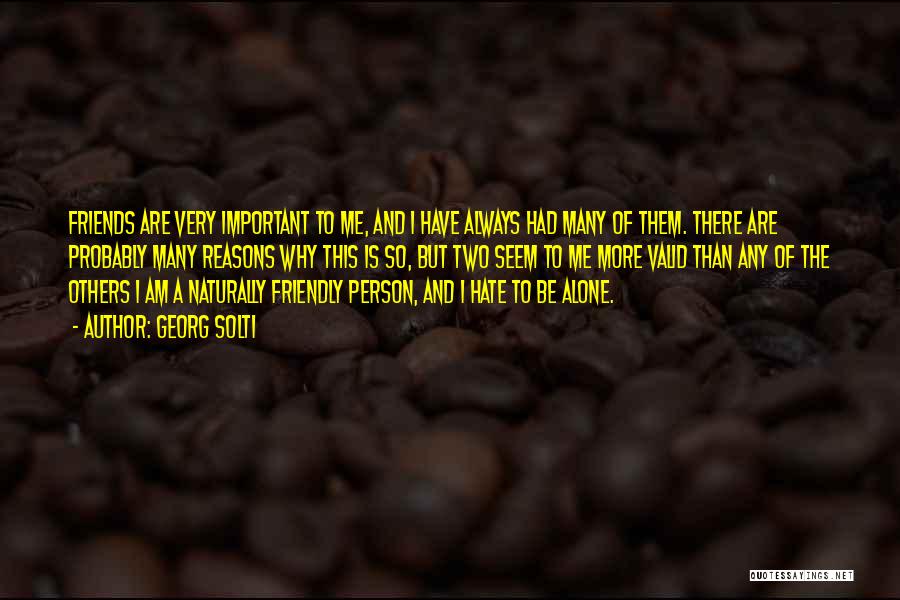 Georg Solti Quotes: Friends Are Very Important To Me, And I Have Always Had Many Of Them. There Are Probably Many Reasons Why