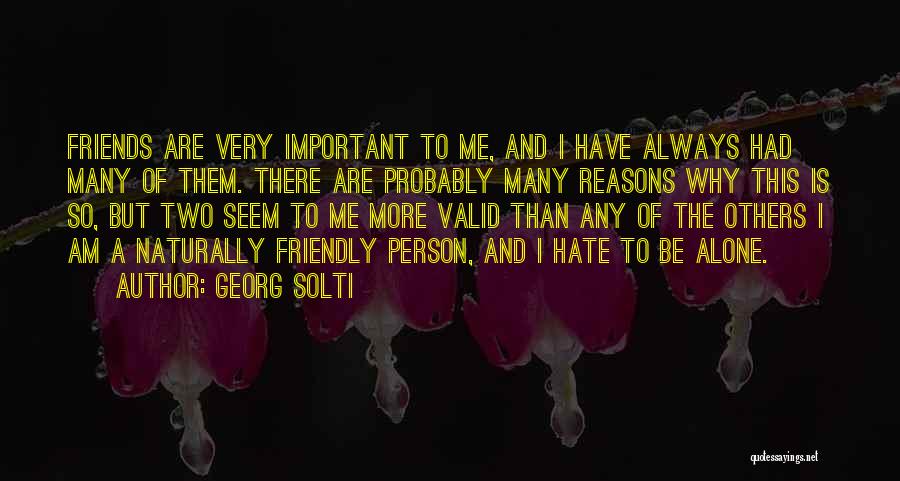 Georg Solti Quotes: Friends Are Very Important To Me, And I Have Always Had Many Of Them. There Are Probably Many Reasons Why