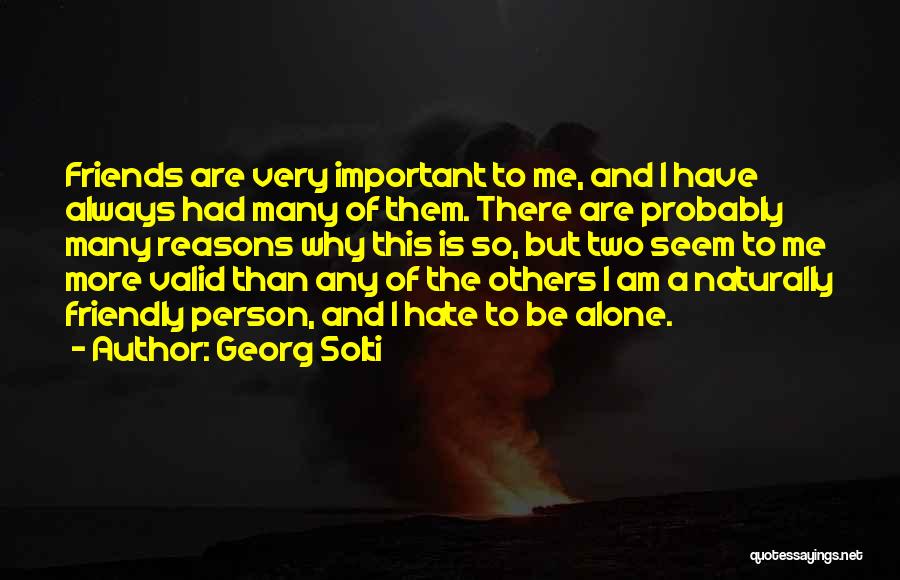 Georg Solti Quotes: Friends Are Very Important To Me, And I Have Always Had Many Of Them. There Are Probably Many Reasons Why
