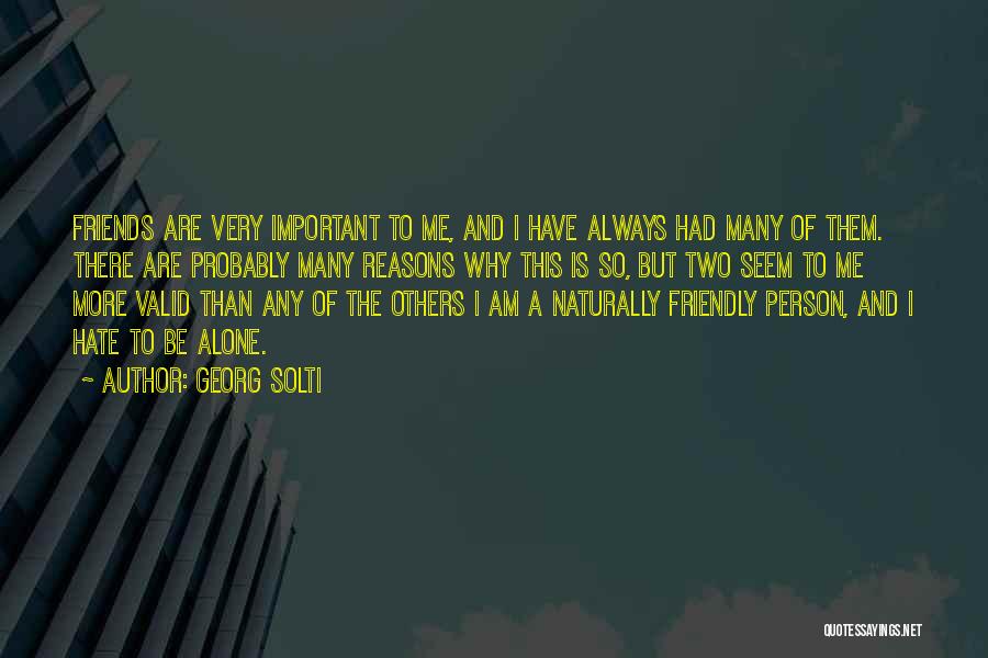 Georg Solti Quotes: Friends Are Very Important To Me, And I Have Always Had Many Of Them. There Are Probably Many Reasons Why