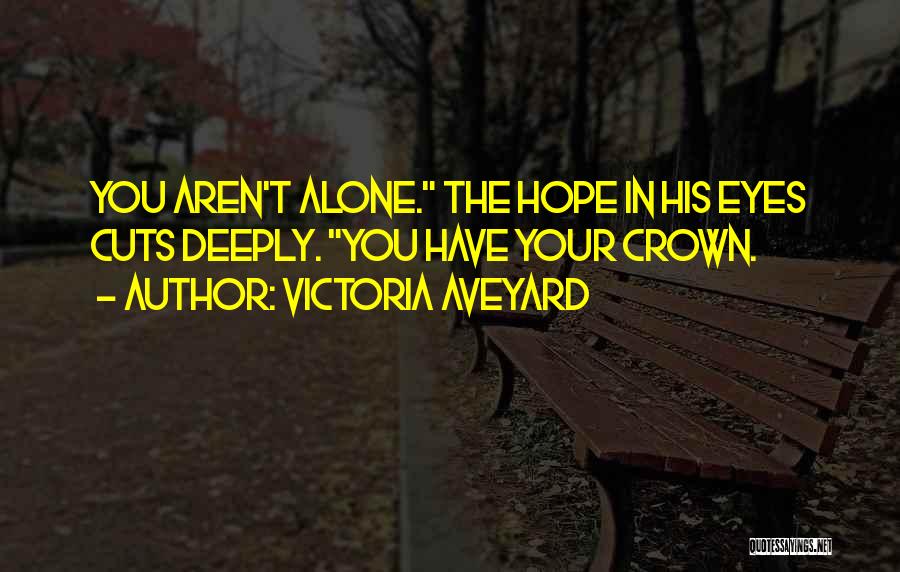 Victoria Aveyard Quotes: You Aren't Alone. The Hope In His Eyes Cuts Deeply. You Have Your Crown.