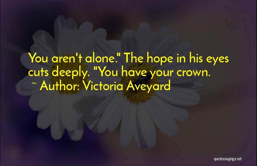 Victoria Aveyard Quotes: You Aren't Alone. The Hope In His Eyes Cuts Deeply. You Have Your Crown.