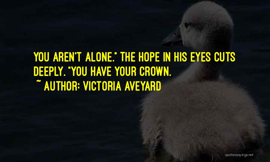 Victoria Aveyard Quotes: You Aren't Alone. The Hope In His Eyes Cuts Deeply. You Have Your Crown.