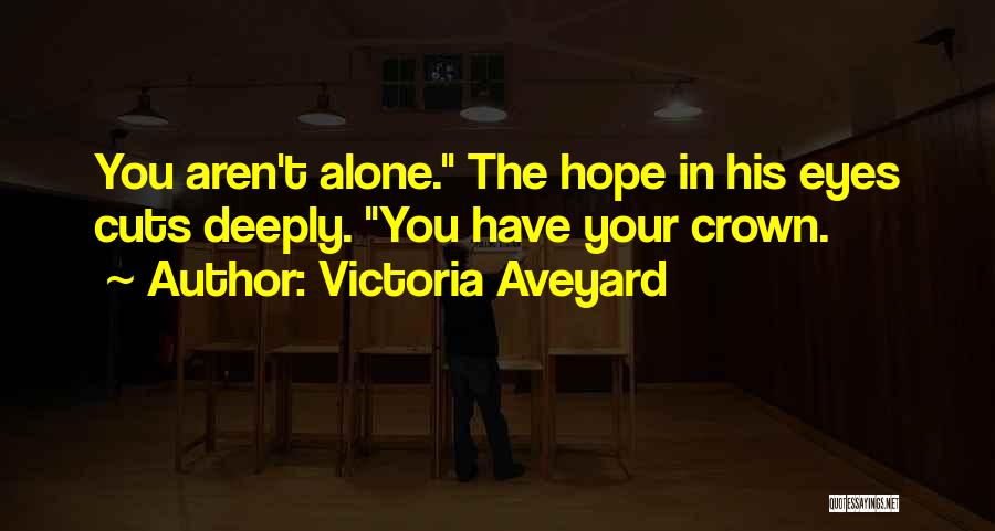 Victoria Aveyard Quotes: You Aren't Alone. The Hope In His Eyes Cuts Deeply. You Have Your Crown.