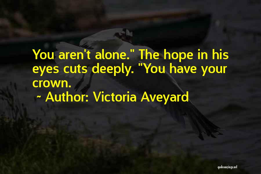 Victoria Aveyard Quotes: You Aren't Alone. The Hope In His Eyes Cuts Deeply. You Have Your Crown.